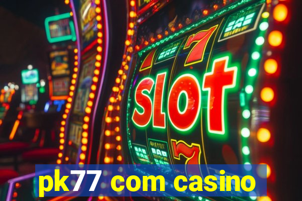 pk77 com casino